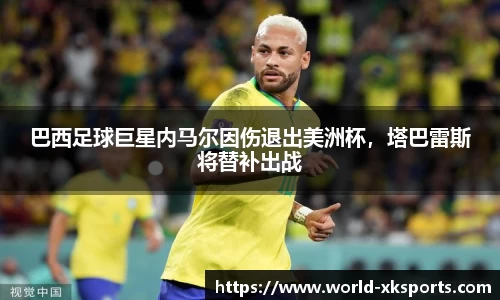 巴西足球巨星内马尔因伤退出美洲杯，塔巴雷斯将替补出战