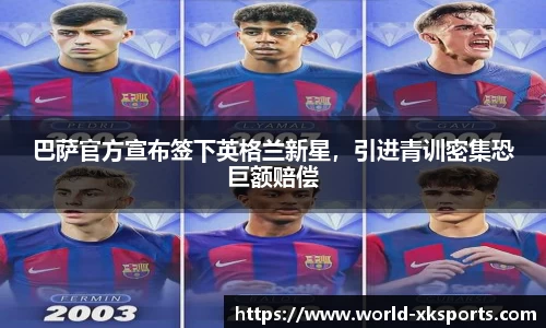 巴萨官方宣布签下英格兰新星，引进青训密集恐巨额赔偿