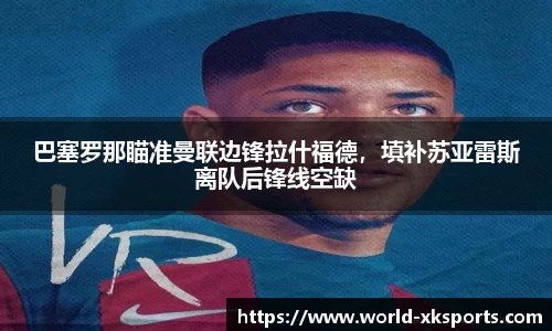 巴塞罗那瞄准曼联边锋拉什福德，填补苏亚雷斯离队后锋线空缺