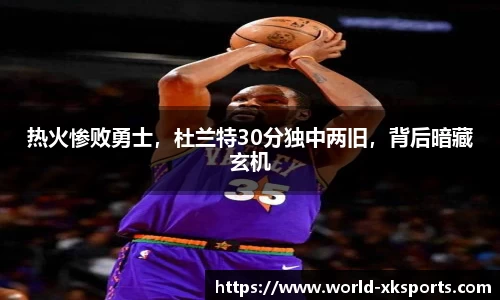 热火惨败勇士，杜兰特30分独中两旧，背后暗藏玄机