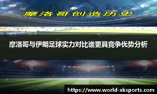 摩洛哥与伊朗足球实力对比谁更具竞争优势分析