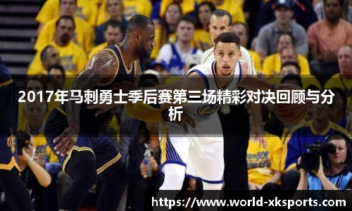 2017年马刺勇士季后赛第三场精彩对决回顾与分析