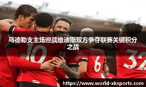 乌德勒支主场迎战维迪斯双方争夺联赛关键积分之战