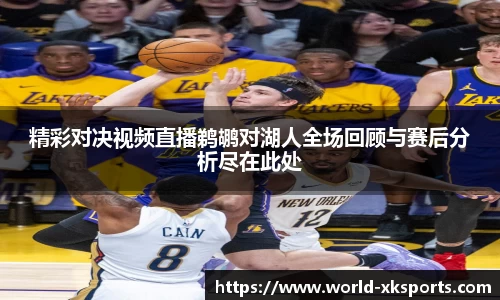 精彩对决视频直播鹈鹕对湖人全场回顾与赛后分析尽在此处