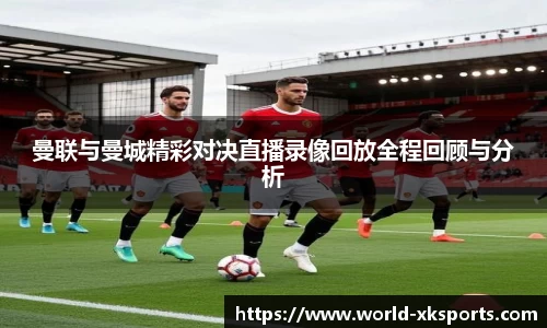 曼联与曼城精彩对决直播录像回放全程回顾与分析