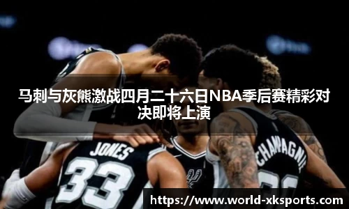 马刺与灰熊激战四月二十六日NBA季后赛精彩对决即将上演