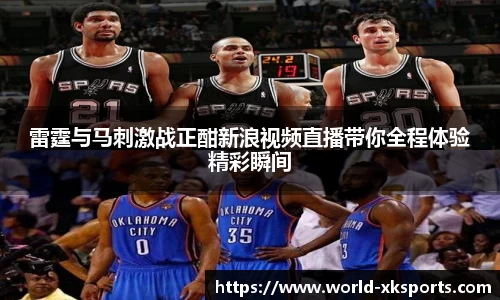 雷霆与马刺激战正酣新浪视频直播带你全程体验精彩瞬间