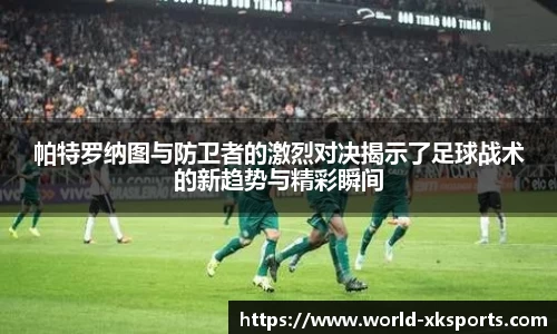 帕特罗纳图与防卫者的激烈对决揭示了足球战术的新趋势与精彩瞬间
