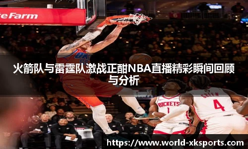 火箭队与雷霆队激战正酣NBA直播精彩瞬间回顾与分析