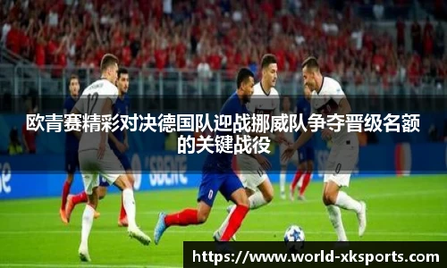 欧青赛精彩对决德国队迎战挪威队争夺晋级名额的关键战役