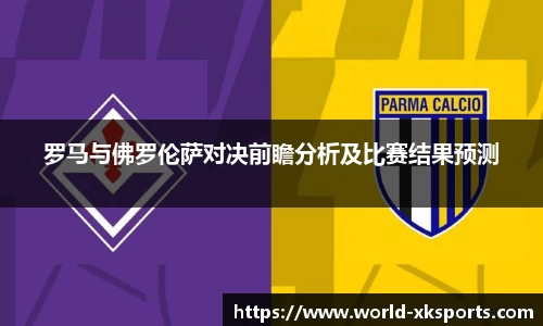 罗马与佛罗伦萨对决前瞻分析及比赛结果预测