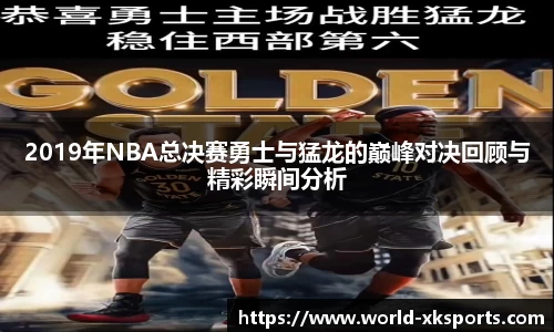 2019年NBA总决赛勇士与猛龙的巅峰对决回顾与精彩瞬间分析