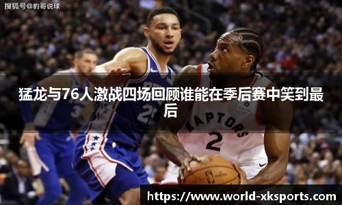 猛龙与76人激战四场回顾谁能在季后赛中笑到最后