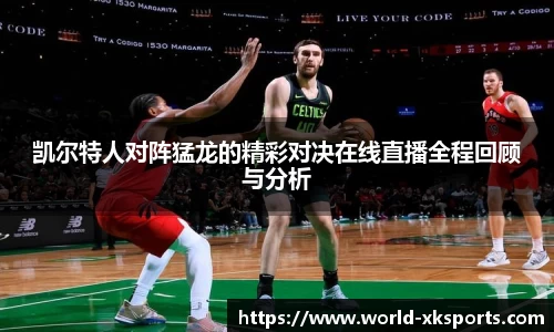 凯尔特人对阵猛龙的精彩对决在线直播全程回顾与分析