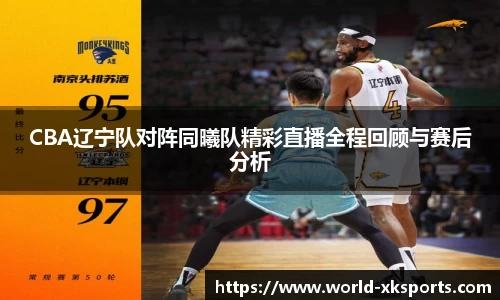 CBA辽宁队对阵同曦队精彩直播全程回顾与赛后分析