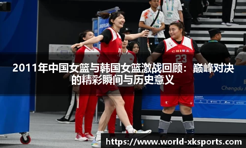 2011年中国女篮与韩国女篮激战回顾：巅峰对决的精彩瞬间与历史意义