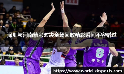 深圳与河南精彩对决全场回放精彩瞬间不容错过