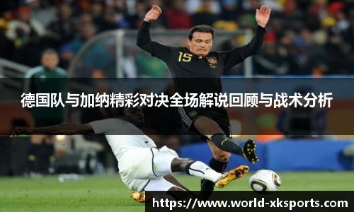 德国队与加纳精彩对决全场解说回顾与战术分析
