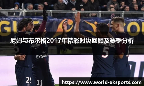 尼姆与布尔格2017年精彩对决回顾及赛季分析