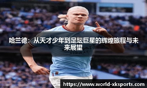 哈兰德：从天才少年到足坛巨星的辉煌旅程与未来展望