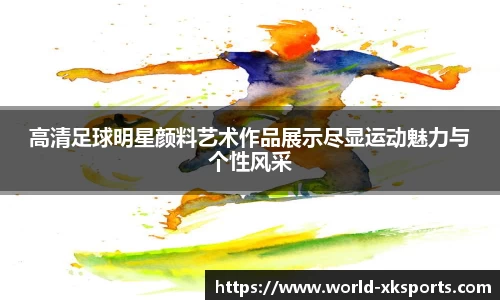 高清足球明星颜料艺术作品展示尽显运动魅力与个性风采
