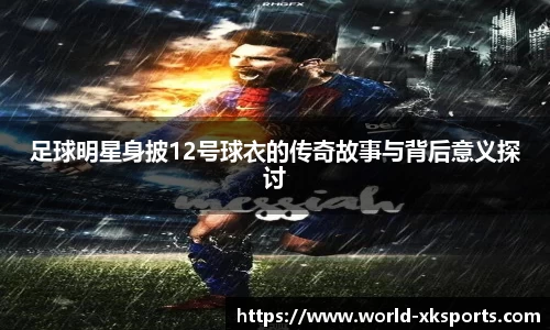 足球明星身披12号球衣的传奇故事与背后意义探讨