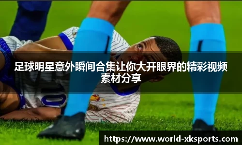 足球明星意外瞬间合集让你大开眼界的精彩视频素材分享